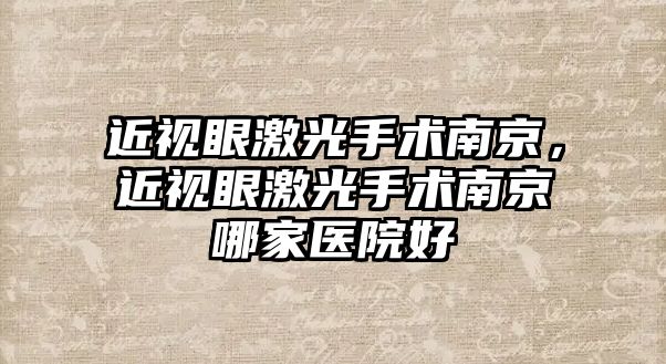 近視眼激光手術南京，近視眼激光手術南京哪家醫院好