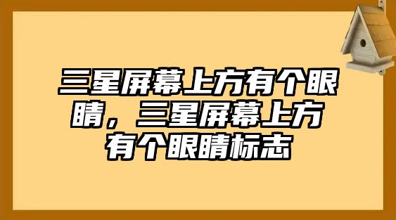 三星屏幕上方有個眼睛，三星屏幕上方有個眼睛標志