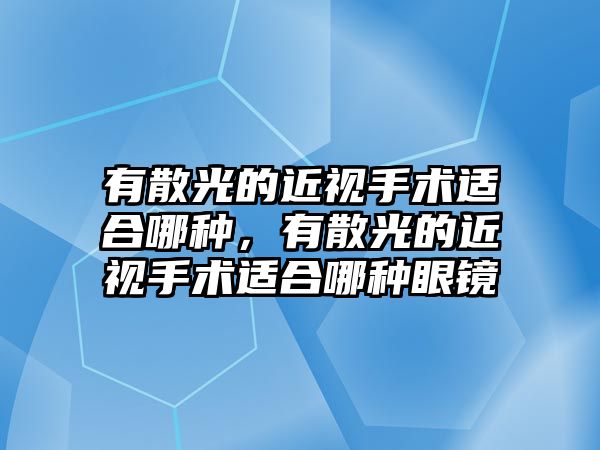 有散光的近視手術適合哪種，有散光的近視手術適合哪種眼鏡