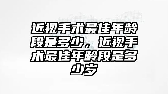 近視手術最佳年齡段是多少，近視手術最佳年齡段是多少歲