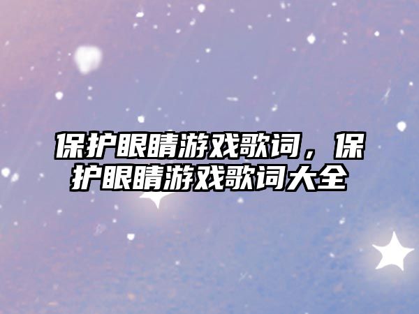 保護(hù)眼睛游戲歌詞，保護(hù)眼睛游戲歌詞大全