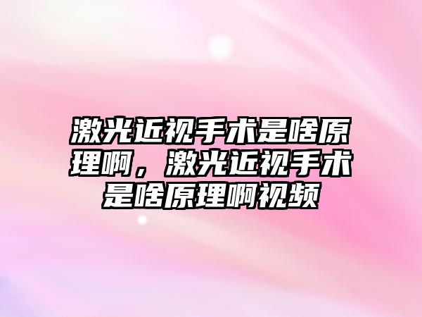 激光近視手術是啥原理啊，激光近視手術是啥原理啊視頻