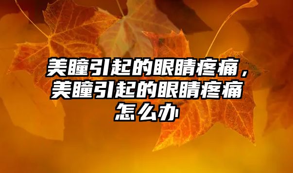 美瞳引起的眼睛疼痛，美瞳引起的眼睛疼痛怎么辦