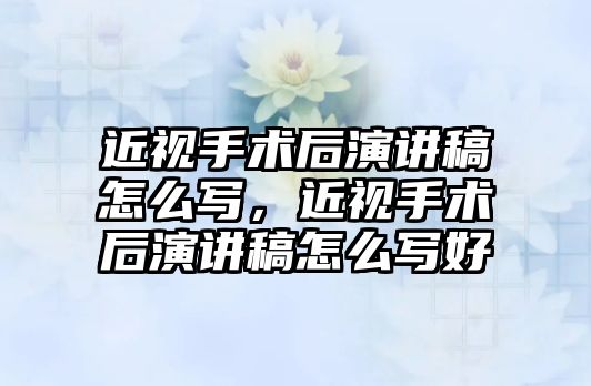 近視手術后演講稿怎么寫，近視手術后演講稿怎么寫好