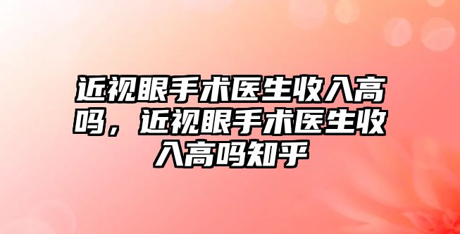 近視眼手術醫生收入高嗎，近視眼手術醫生收入高嗎知乎