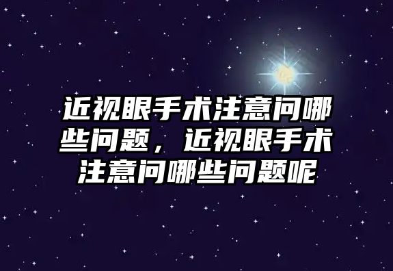 近視眼手術注意問哪些問題，近視眼手術注意問哪些問題呢