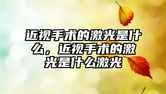 近視手術的激光是什么，近視手術的激光是什么激光