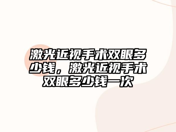 激光近視手術(shù)雙眼多少錢，激光近視手術(shù)雙眼多少錢一次