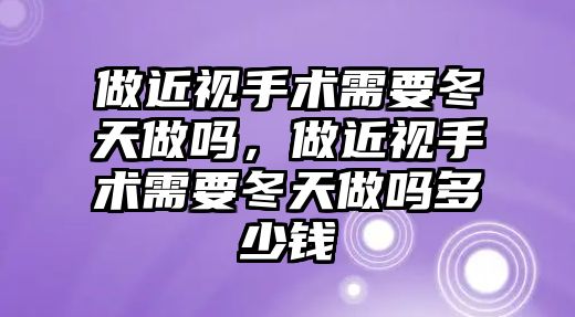 做近視手術(shù)需要冬天做嗎，做近視手術(shù)需要冬天做嗎多少錢