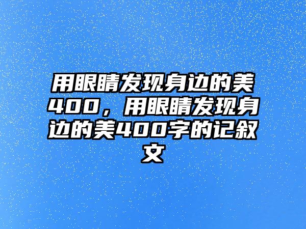 用眼睛發現身邊的美400，用眼睛發現身邊的美400字的記敘文