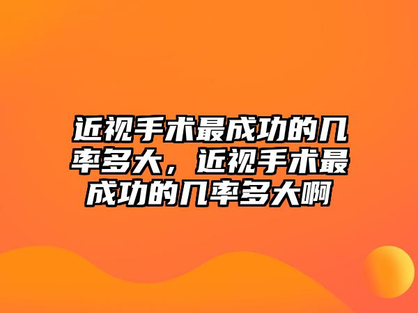 近視手術最成功的幾率多大，近視手術最成功的幾率多大啊