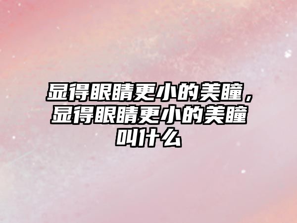 顯得眼睛更小的美瞳，顯得眼睛更小的美瞳叫什么