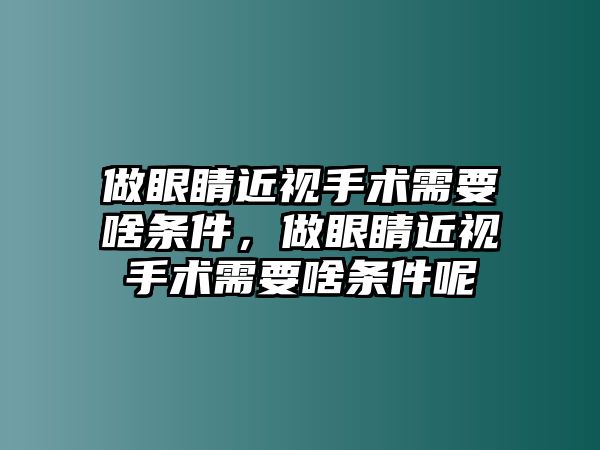 做眼睛近視手術(shù)需要啥條件，做眼睛近視手術(shù)需要啥條件呢