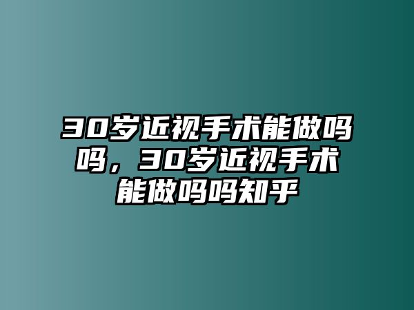 30歲近視手術能做嗎嗎，30歲近視手術能做嗎嗎知乎