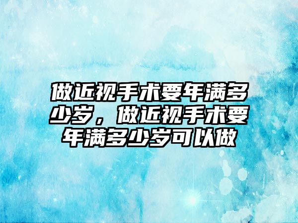 做近視手術(shù)要年滿多少歲，做近視手術(shù)要年滿多少歲可以做