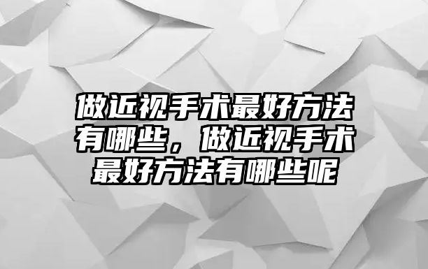 做近視手術(shù)最好方法有哪些，做近視手術(shù)最好方法有哪些呢