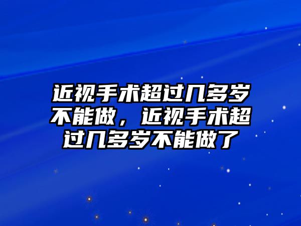 近視手術超過幾多歲不能做，近視手術超過幾多歲不能做了