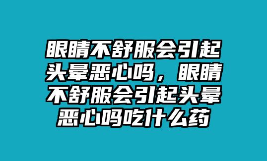 眼睛不舒服會引起頭暈惡心嗎，眼睛不舒服會引起頭暈惡心嗎吃什么藥