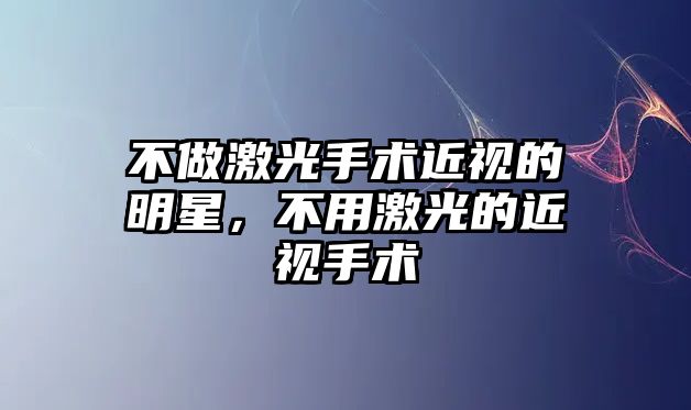 不做激光手術(shù)近視的明星，不用激光的近視手術(shù)