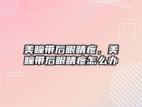 美瞳帶后眼睛疼，美瞳帶后眼睛疼怎么辦