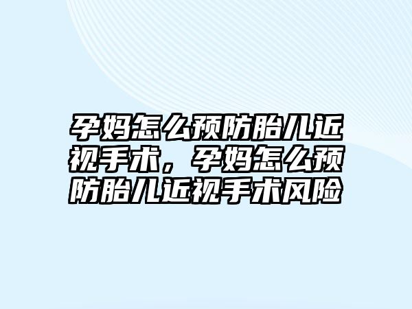 孕媽怎么預防胎兒近視手術，孕媽怎么預防胎兒近視手術風險