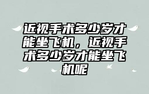 近視手術多少歲才能坐飛機，近視手術多少歲才能坐飛機呢