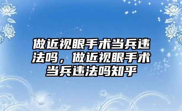 做近視眼手術(shù)當兵違法嗎，做近視眼手術(shù)當兵違法嗎知乎