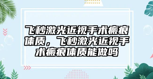 飛秒激光近視手術瘢痕體質，飛秒激光近視手術瘢痕體質能做嗎