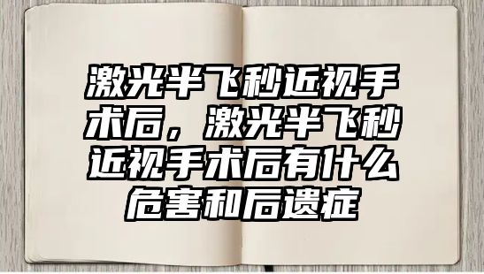 激光半飛秒近視手術后，激光半飛秒近視手術后有什么危害和后遺癥