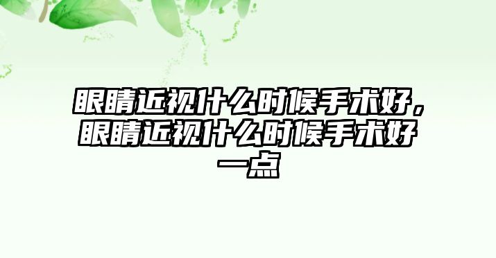 眼睛近視什么時候手術好，眼睛近視什么時候手術好一點