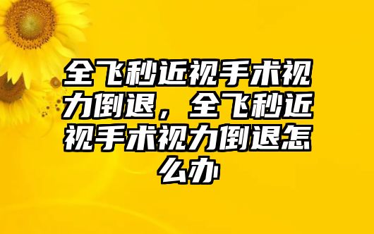 全飛秒近視手術視力倒退，全飛秒近視手術視力倒退怎么辦