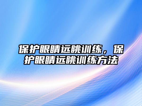 保護眼睛遠眺訓練，保護眼睛遠眺訓練方法