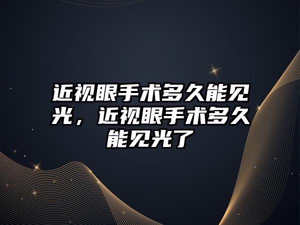 近視眼手術多久能見光，近視眼手術多久能見光了