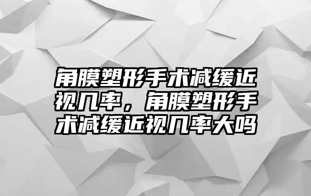 角膜塑形手術減緩近視幾率，角膜塑形手術減緩近視幾率大嗎