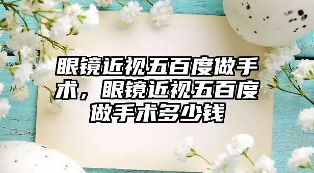 眼鏡近視五百度做手術，眼鏡近視五百度做手術多少錢