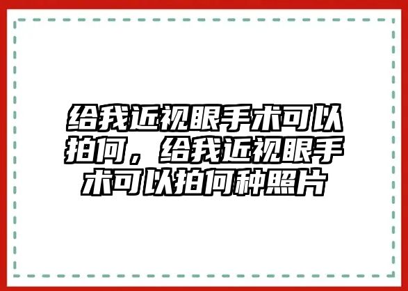 給我近視眼手術(shù)可以拍何，給我近視眼手術(shù)可以拍何種照片