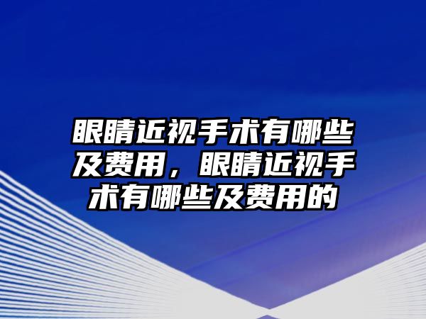 眼睛近視手術有哪些及費用，眼睛近視手術有哪些及費用的