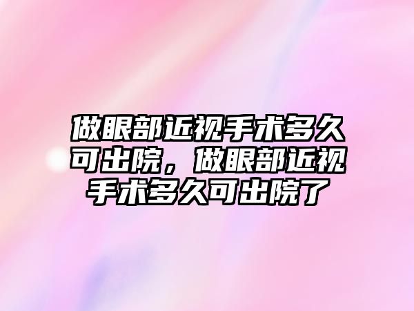 做眼部近視手術多久可出院，做眼部近視手術多久可出院了