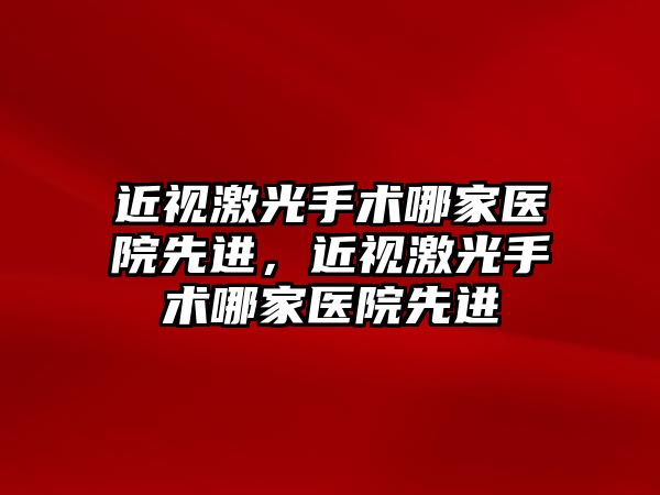 近視激光手術哪家醫院先進，近視激光手術哪家醫院先進