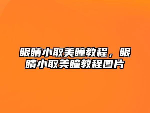 眼睛小取美瞳教程，眼睛小取美瞳教程圖片