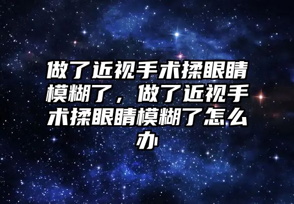 做了近視手術揉眼睛模糊了，做了近視手術揉眼睛模糊了怎么辦