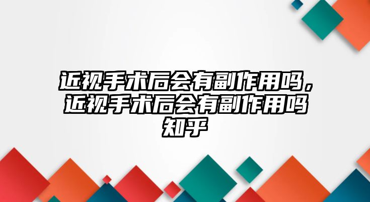 近視手術后會有副作用嗎，近視手術后會有副作用嗎知乎