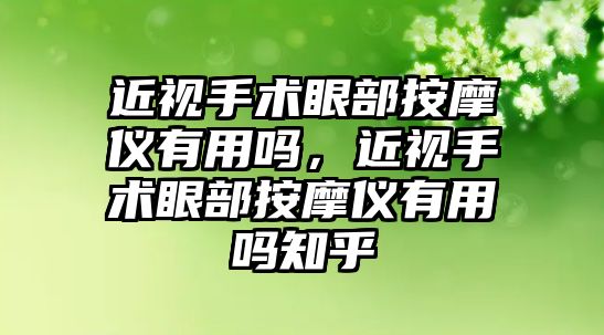 近視手術眼部按摩儀有用嗎，近視手術眼部按摩儀有用嗎知乎