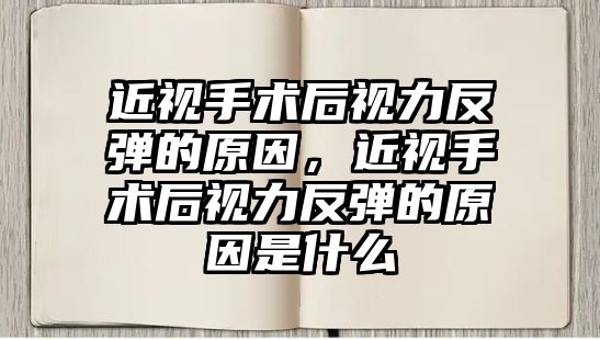 近視手術后視力反彈的原因，近視手術后視力反彈的原因是什么