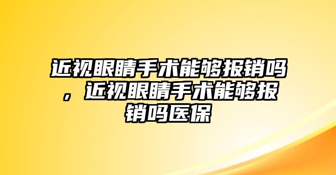 近視眼睛手術能夠報銷嗎，近視眼睛手術能夠報銷嗎醫保