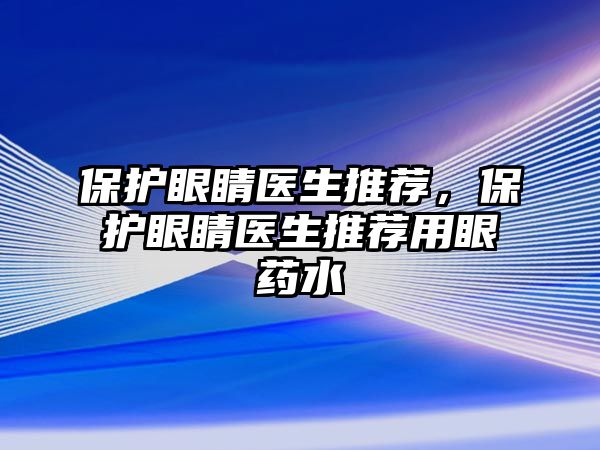 保護眼睛醫生推薦，保護眼睛醫生推薦用眼藥水