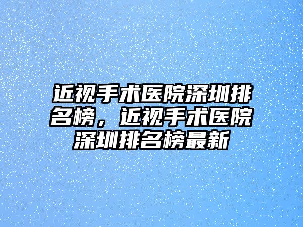 近視手術醫院深圳排名榜，近視手術醫院深圳排名榜最新