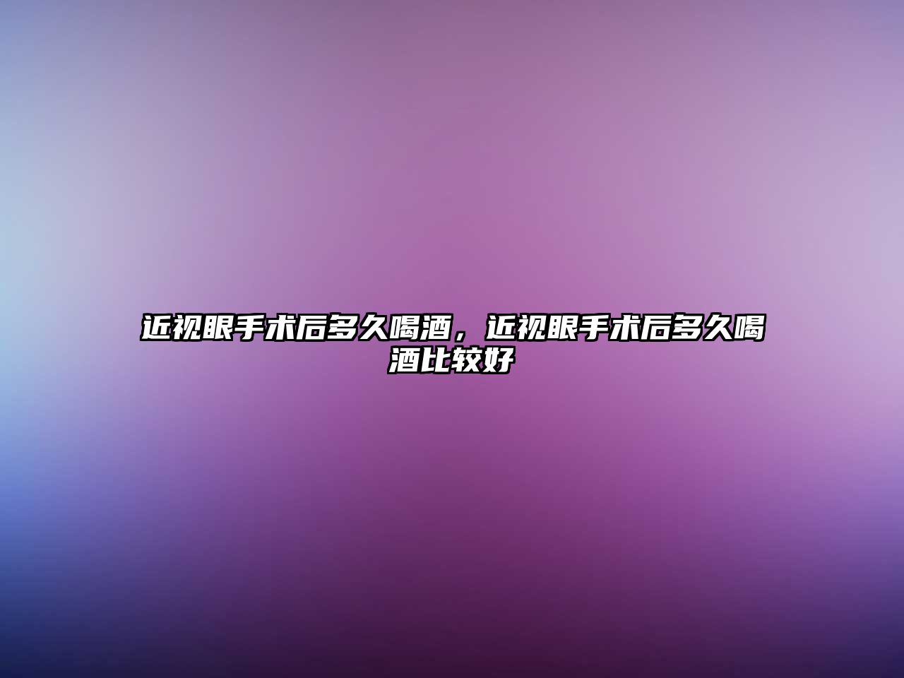 近視眼手術(shù)后多久喝酒，近視眼手術(shù)后多久喝酒比較好