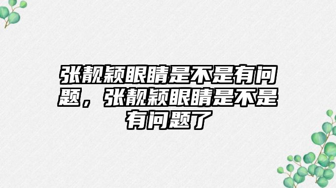 張靚穎眼睛是不是有問題，張靚穎眼睛是不是有問題了