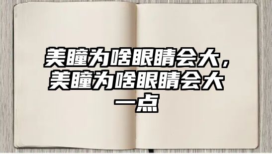 美瞳為啥眼睛會(huì)大，美瞳為啥眼睛會(huì)大一點(diǎn)